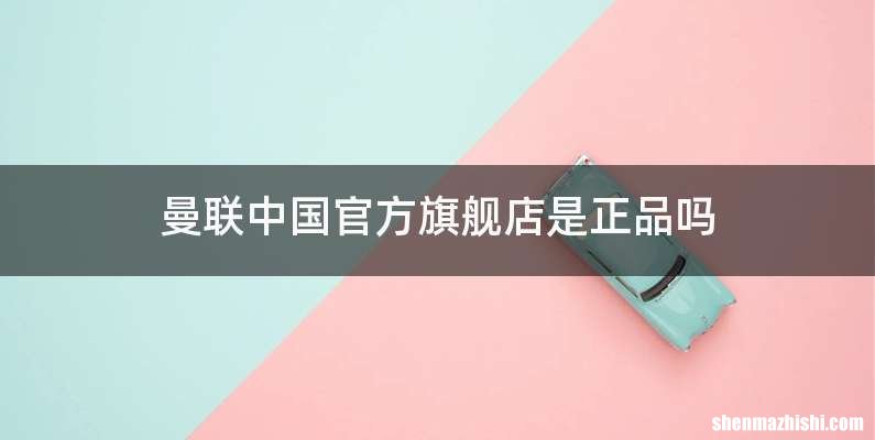 曼联中国官方旗舰店是正品吗