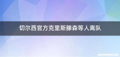 切尔西官方克里斯滕森等人离队