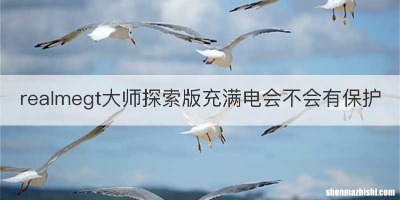 realmegt大师探索版充满电会不会有保护