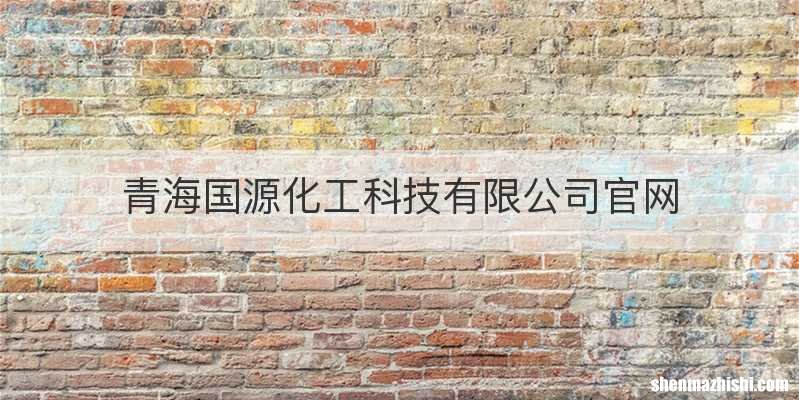 青海国源化工科技有限公司官网