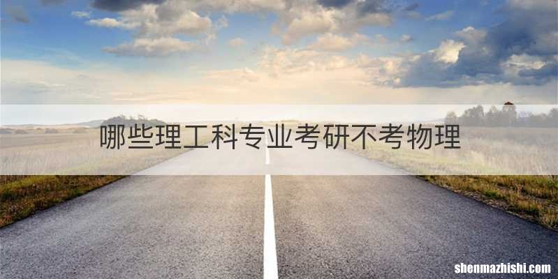 哪些理工科专业考研不考物理