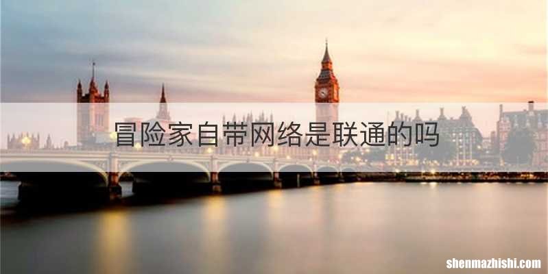 冒险家自带网络是联通的吗