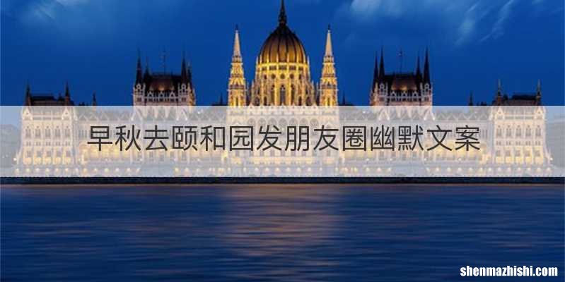 早秋去颐和园发朋友圈幽默文案