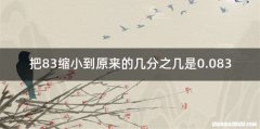 把83缩小到原来的几分之几是0.083