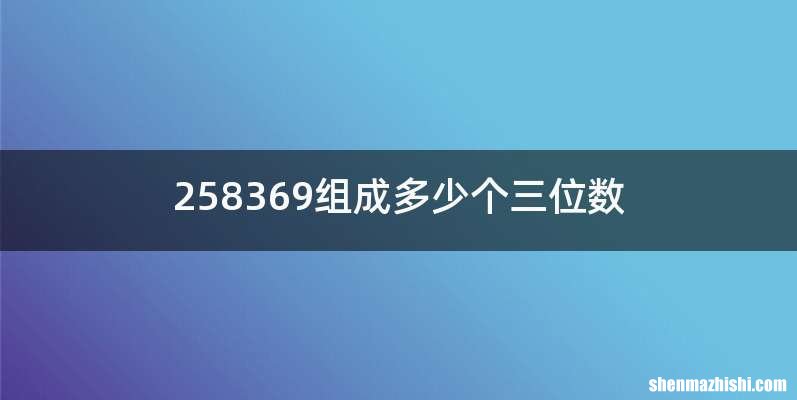 258369组成多少个三位数