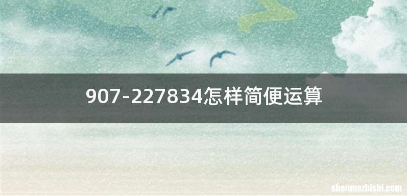 907-227834怎样简便运算