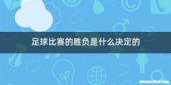 足球比赛的胜负是什么决定的