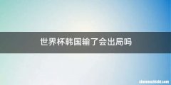 世界杯韩国输了会出局吗