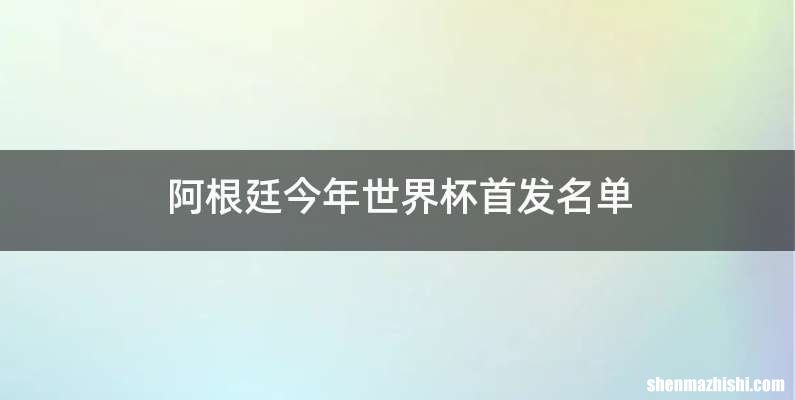 阿根廷今年世界杯首发名单