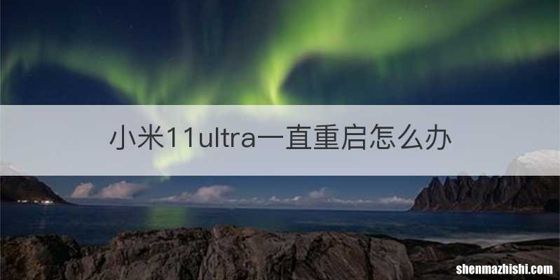 小米11ultra一直重启怎么办