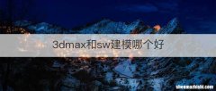 3dmax和sw建模哪个好