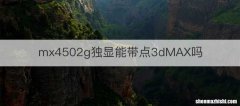 mx4502g独显能带点3dMAX吗