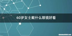 60岁女士戴什么眼镜好看