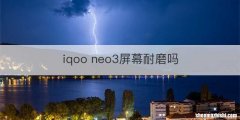 iqoo neo3屏幕耐磨吗