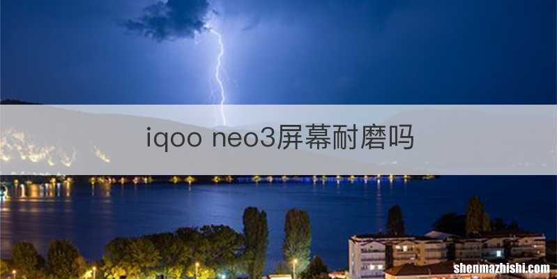 iqoo neo3屏幕耐磨吗