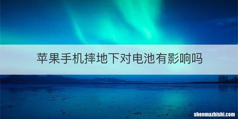 苹果手机摔地下对电池有影响吗