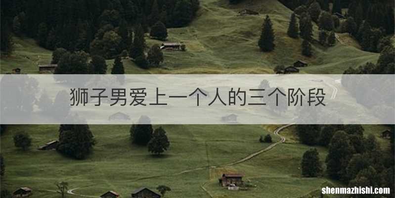 狮子男爱上一个人的三个阶段