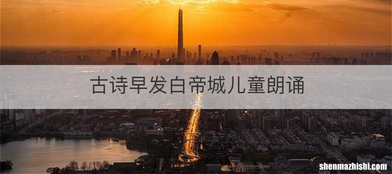 古诗早发白帝城儿童朗诵