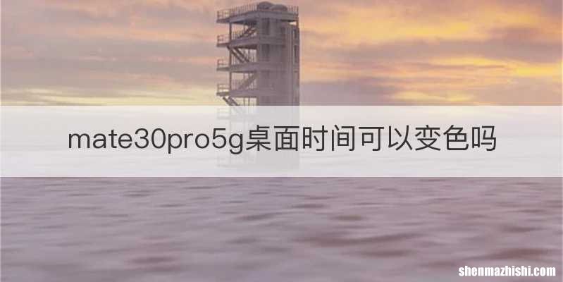 mate30pro5g桌面时间可以变色吗