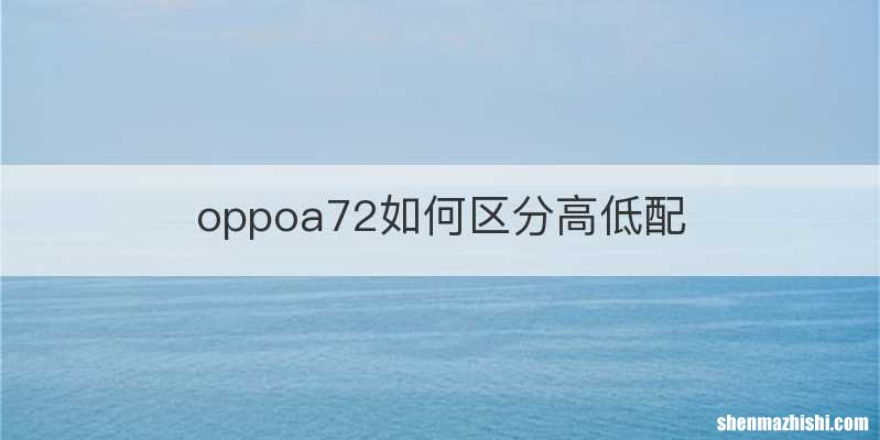 oppoa72如何区分高低配