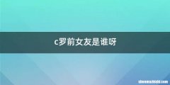 c罗前女友是谁呀