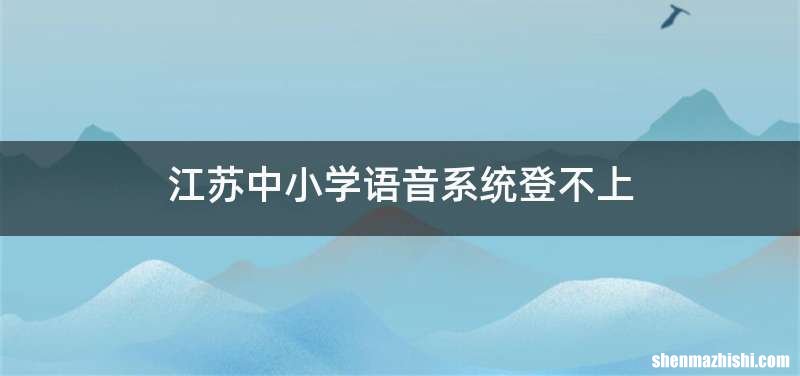 江苏中小学语音系统登不上