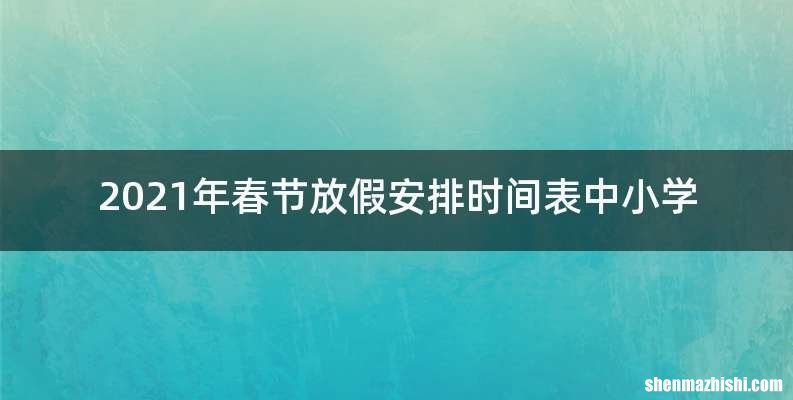 2021年春节放假安排时间表中小学