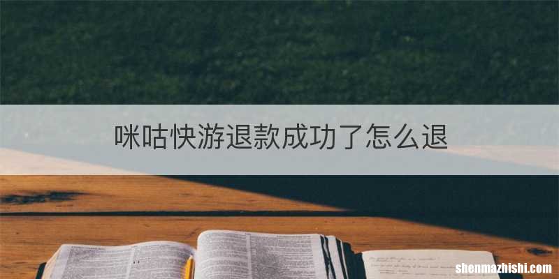咪咕快游退款成功了怎么退
