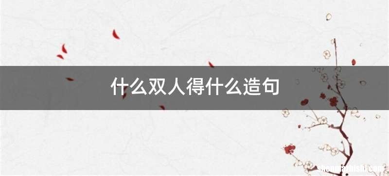 什么双人得什么造句