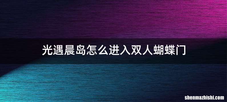 光遇晨岛怎么进入双人蝴蝶门