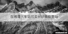 在湘潭火车站可买长沙高铁票吗