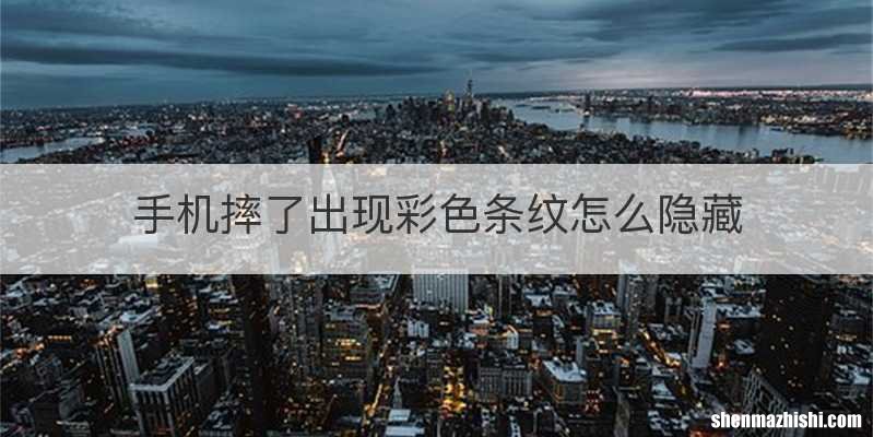 手机摔了出现彩色条纹怎么隐藏