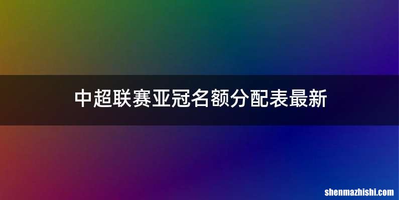 中超联赛亚冠名额分配表最新