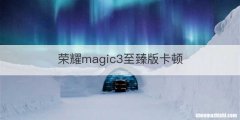荣耀magic3至臻版卡顿