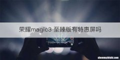 荣耀magic3 至臻版有特惠屏吗