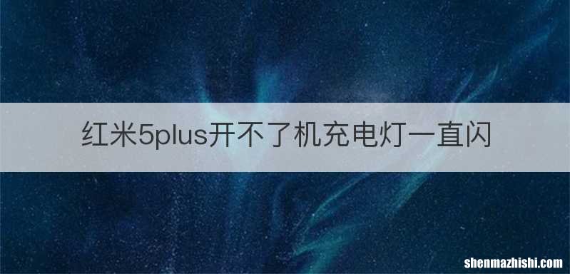 红米5plus开不了机充电灯一直闪
