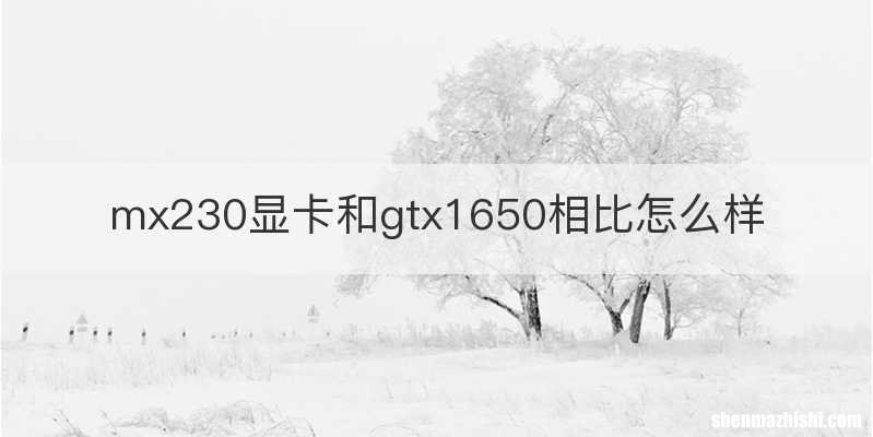 mx230显卡和gtx1650相比怎么样