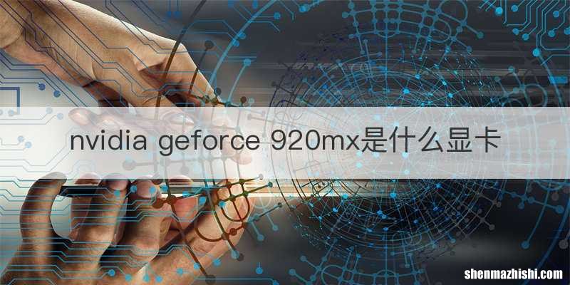 nvidia geforce 920mx是什么显卡