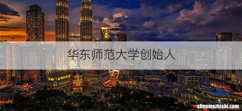 华东师范大学创始人