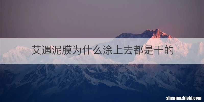 艾遇泥膜为什么涂上去都是干的