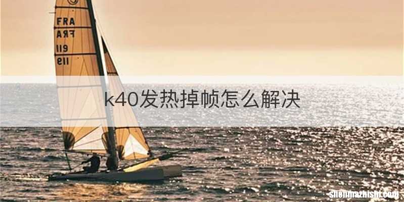 k40发热掉帧怎么解决