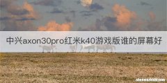 中兴axon30pro红米k40游戏版谁的屏幕好