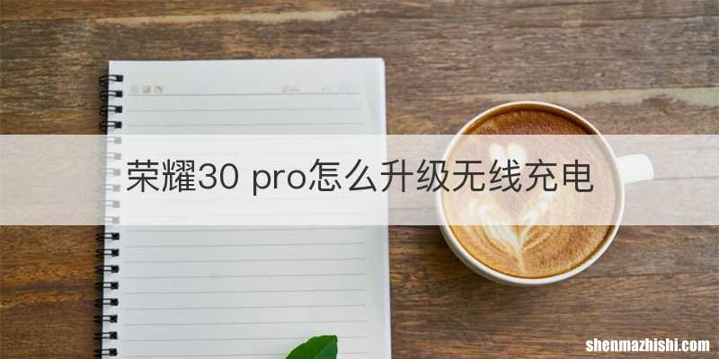 荣耀30 pro怎么升级无线充电