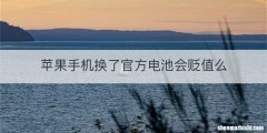 苹果手机换了官方电池会贬值么