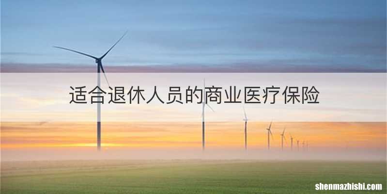 适合退休人员的商业医疗保险