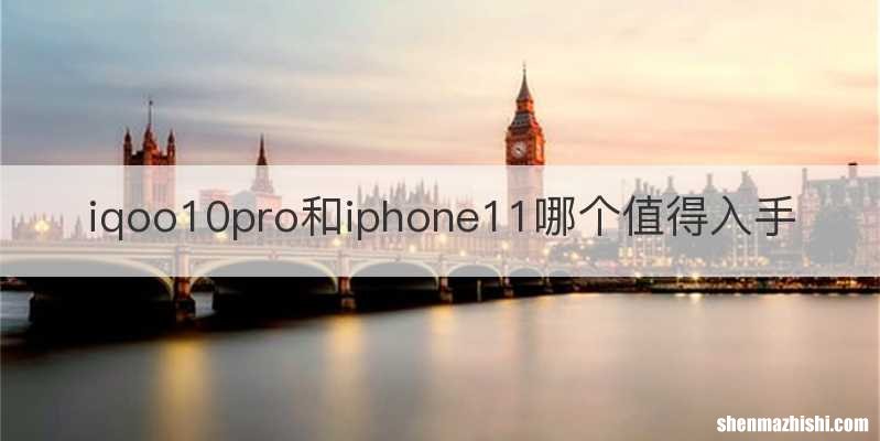 iqoo10pro和iphone11哪个值得入手