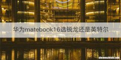 华为matebook16选锐龙还是英特尔