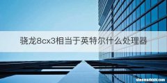 骁龙8cx3相当于英特尔什么处理器