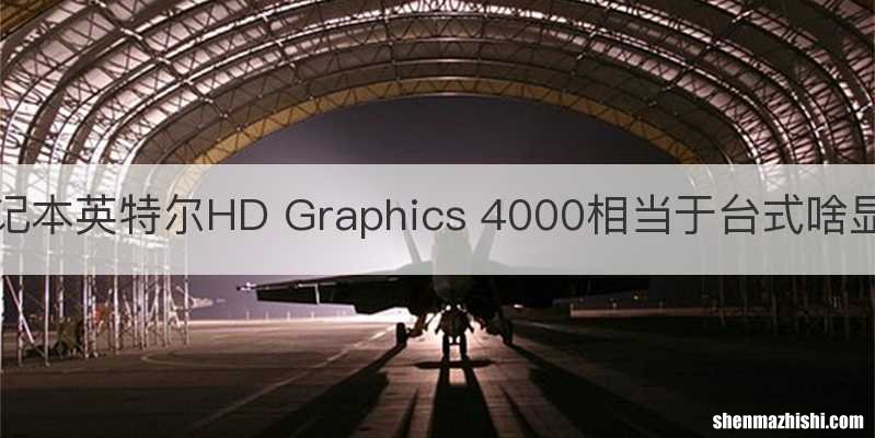 笔记本英特尔HD Graphics 4000相当于台式啥显卡