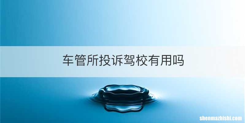 车管所投诉驾校有用吗